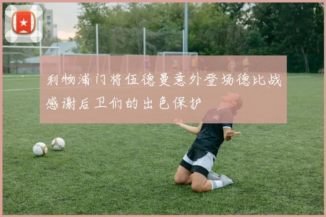 利物浦门将伍德曼意外登场德比战感谢后卫们的出色保护