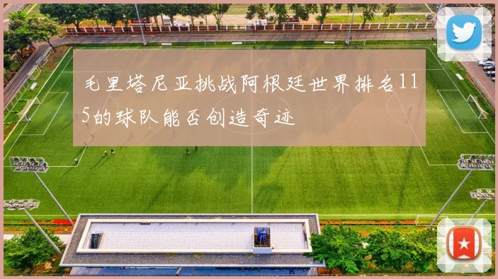 毛里塔尼亚挑战阿根廷世界排名115的球队能否创造奇迹