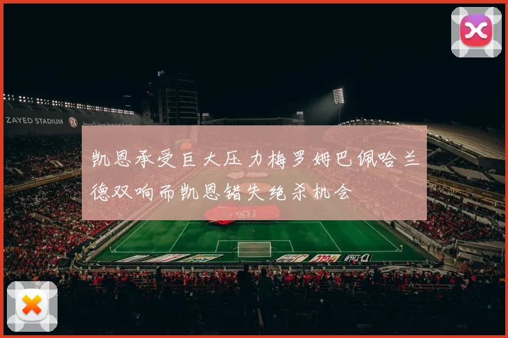 凯恩承受巨大压力梅罗姆巴佩哈兰德双响而凯恩错失绝杀机会