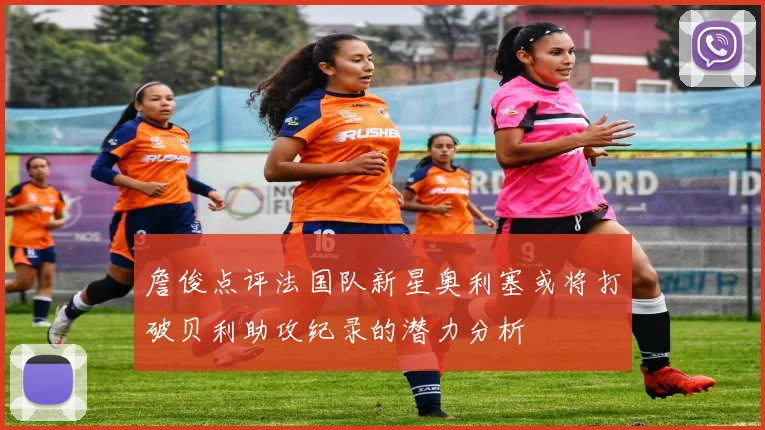 詹俊点评法国队新星奥利塞或将打破贝利助攻纪录的潜力分析
