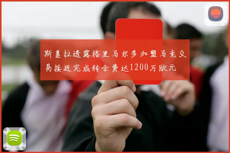 斯基拉透露格里马尔多加盟马竞交易接近完成转会费达1200万欧元