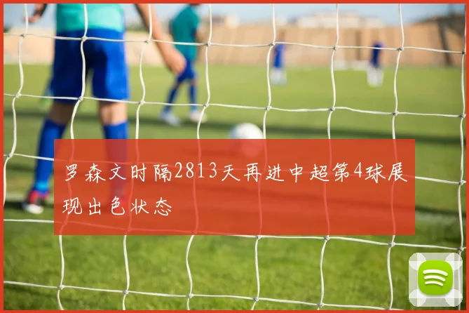 罗森文时隔2813天再进中超第4球展现出色状态