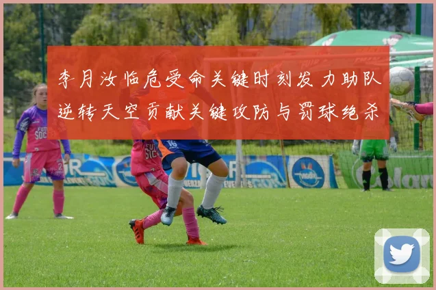 李月汝临危受命关键时刻发力助队逆转天空贡献关键攻防与罚球绝杀