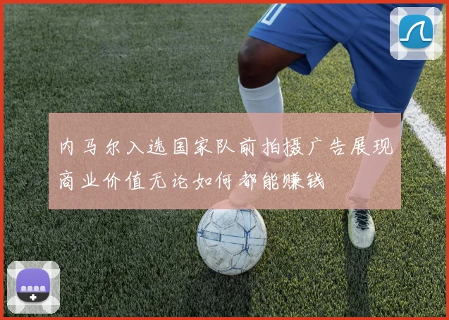内马尔入选国家队前拍摄广告展现商业价值无论如何都能赚钱