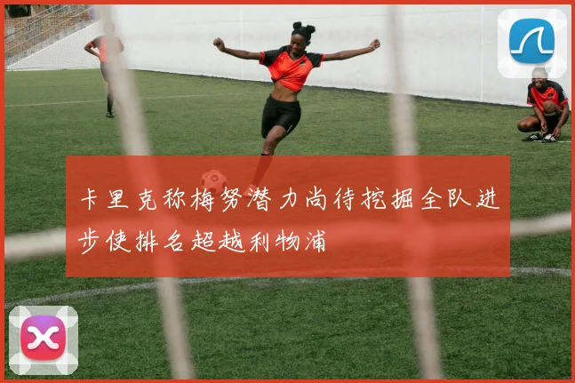 卡里克称梅努潜力尚待挖掘全队进步使排名超越利物浦