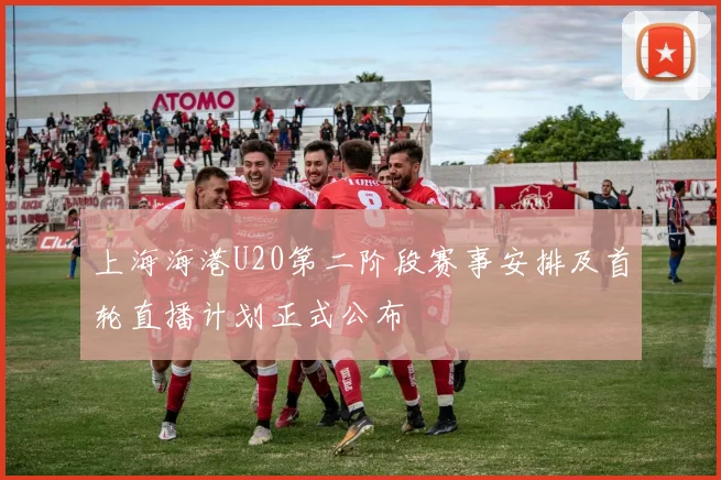 上海海港U20第二阶段赛事安排及首轮直播计划正式公布